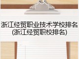 浙江经贸职业技术学校排名(浙江经贸职校排名)