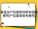 秦皇岛产后康复师报考指南费用(产后康复报考费用)