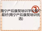 南宁产后康复培训学校哪个最好(南宁产后康复培训优选)
