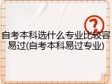 自考本科选什么专业比较容易过(自考本科易过专业)