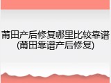 莆田产后修复哪里比较靠谱(莆田靠谱产后修复)
