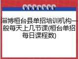 淄博桓台县单招培训机构一般每天上几节课(桓台单招每日课程数)