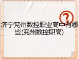 济宁兖州数控职业高中有哪些(兖州数控职高)