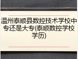 温州泰顺县数控技术学校中专还是大专(泰顺数控学校学历)