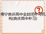 南宁良庆高中全封闭补习机构(良庆高中补习)