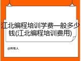 江北编程培训学费一般多少钱(江北编程培训费用)