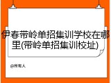 伊春带岭单招集训学校在哪里(带岭单招集训校址)