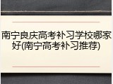 南宁良庆高考补习学校哪家好(南宁高考补习推荐)