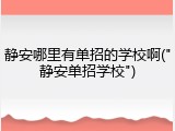 静安哪里有单招的学校啊("静安单招学校")