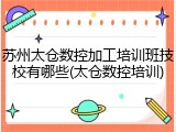 苏州太仓数控加工培训班技校有哪些(太仓数控培训)