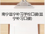 南宁邕宁补习学校口碑(邕宁补习口碑)