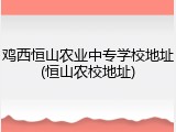 鸡西恒山农业中专学校地址(恒山农校地址)