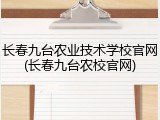 长春九台农业技术学校官网(长春九台农校官网)