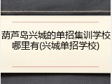 葫芦岛兴城的单招集训学校哪里有(兴城单招学校)
