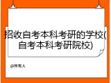 招收自考本科考研的学校(自考本科考研院校)