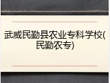 武威民勤县农业专科学校(民勤农专)
