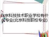 北京科技技术职业学校有什么专业(北京科技职校专业)