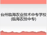 台州临海农业技术中专学校(临海农技中专)
