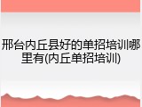 邢台内丘县好的单招培训哪里有(内丘单招培训)
