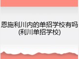 恩施利川内的单招学校有吗(利川单招学校)