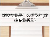 数控专业是什么类型的(数控专业类别)