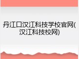 丹江口汉江科技学校官网(汉江科技校网)