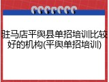 驻马店平舆县单招培训比较好的机构(平舆单招培训)