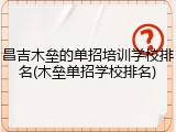 昌吉木垒的单招培训学校排名(木垒单招学校排名)