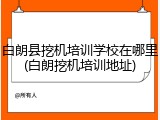 白朗县挖机培训学校在哪里(白朗挖机培训地址)
