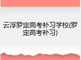 云浮罗定高考补习学校(罗定高考补习)