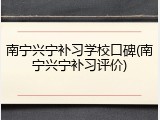 南宁兴宁补习学校口碑(南宁兴宁补习评价)