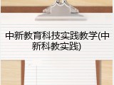 中新教育科技实践教学(中新科教实践)