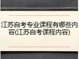 江苏自考专业课程有哪些内容(江苏自考课程内容)