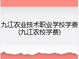 九江农业技术职业学校学费(九江农校学费)