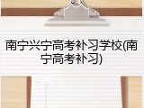 南宁兴宁高考补习学校(南宁高考补习)