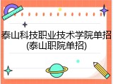 泰山科技职业技术学院单招(泰山职院单招)