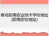 青岛胶南农业技术学校地址(胶南农校地址)