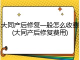 大同产后修复一般怎么收费(大同产后修复费用)