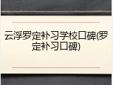云浮罗定补习学校口碑(罗定补习口碑)