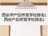 西安学产后修复学校排名(西安产后修复学校排名)