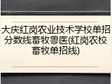 大庆红岗农业技术学校单招分数线畜牧兽医(红岗农校畜牧单招线)