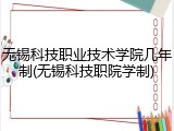 无锡科技职业技术学院几年制(无锡科技职院学制)