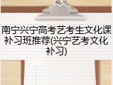 南宁兴宁高考艺考生文化课补习班推荐(兴宁艺考文化补习)