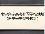 南宁兴宁高考补习学校地址(南宁兴宁高补校址)