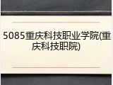 5085重庆科技职业学院(重庆科技职院)