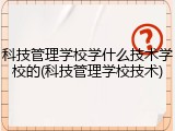 科技管理学校学什么技术学校的(科技管理学校技术)