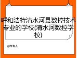 呼和浩特清水河县数控技术专业的学校(清水河数控学校)