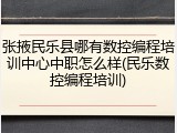张掖民乐县哪有数控编程培训中心中职怎么样(民乐数控编程培训)
