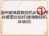 湖州德清县数控机床培训学校哪里比较好(德清数控机床培训)