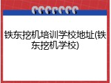 铁东挖机培训学校地址(铁东挖机学校)